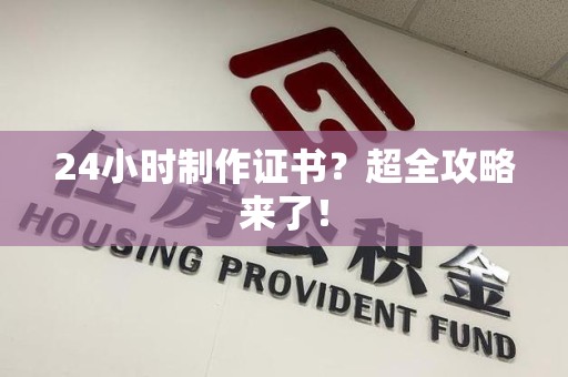 惠安24小时制作证书？超全攻略来了！