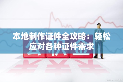惠安本地制作证件全攻略:轻松应对各种证件需求 惠安本地制作证件全攻略:轻松应对各种证件需求