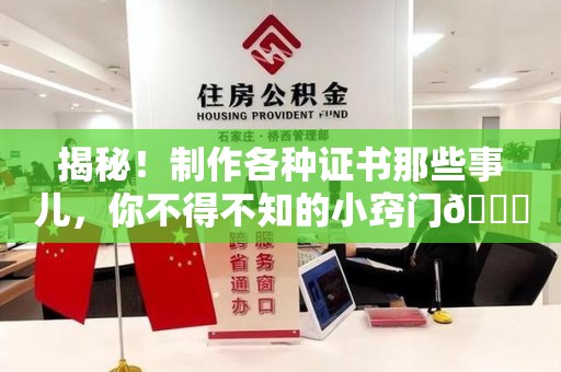 惠安揭秘！制作各种证书那些事儿，你不得不知的小窍门😎