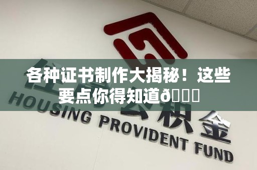 惠安各种证书制作大揭秘！这些要点你得知道😎