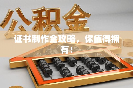 惠安证书制作全攻略，你值得拥有！